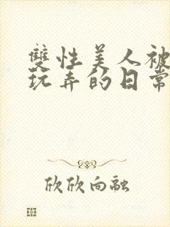 双性美人被花式玩弄的日常