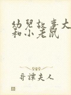 幼儿故事大狮子和小老鼠