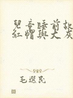 儿童睡前故事小红帽与大灰狼的故事