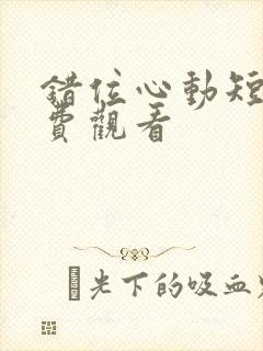 错位心动短剧免费观看