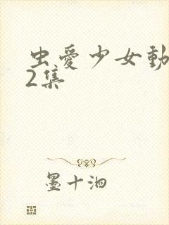 虫爱少女动漫12集