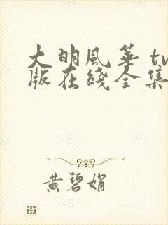 大明风华 tv版在线全集免费观看完整版