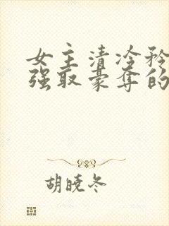 女主清冷矜贵被强取豪夺的现代言情