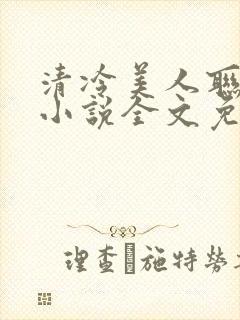 清冷美人联姻后小说全文免费阅读