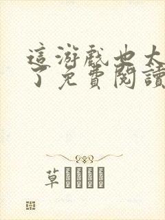 这游戏也太真实了免费阅读免费