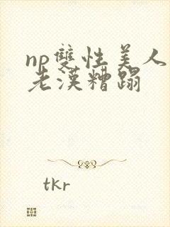 np双性美人被老汉糟蹋
