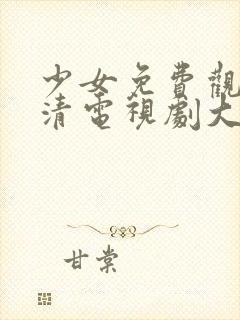 少女免费观看高清电视剧大全动漫