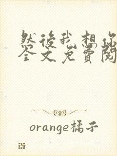 然后我想你小说全文免费阅读