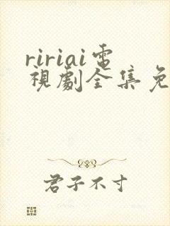 ririai电视剧全集免费观看