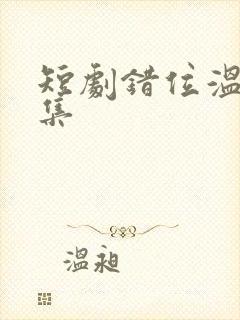 短剧错位温情全集