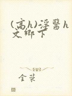 (高h)淫医h文乡下