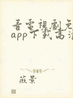 看电视剧免费的app下载高清软件