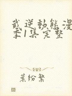 武逆动态漫第一季1集完整