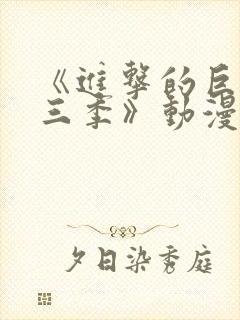 《进击的巨人第三季》动漫免费