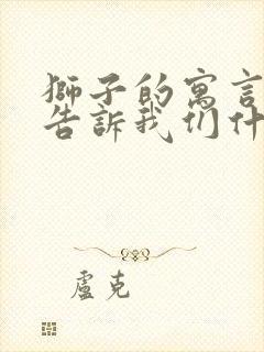 狮子的寓言故事告诉我们什么道理