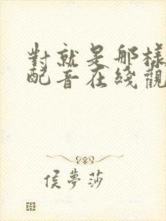 对就是那样国语配音在线观看