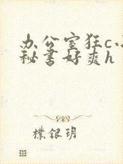 办公室狂c小雪秘书好爽h