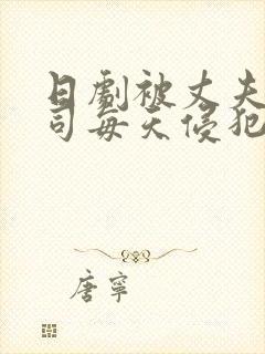 日剧被丈夫的上司每天侵犯的妻子