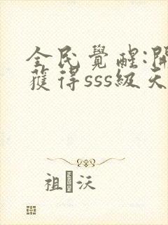 全民觉醒:开局获得sss级天赋 txt下载