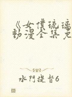 《女仆琉璃川》动漫全集免费观看高清