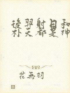 后羿射日和女娲补天都是神话故事吗