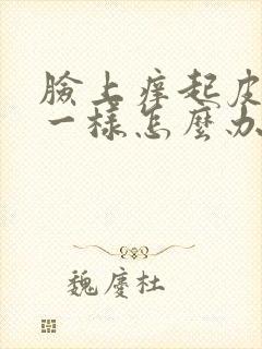 脸上痒起皮像癣一样怎么办