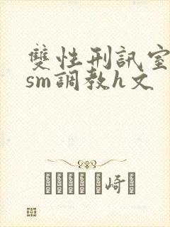 双性刑讯室凌虐sm调教h文