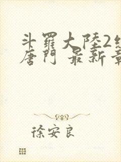 斗罗大陆2绝世唐门 最新章节 无弹窗