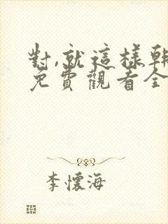 对,就这样韩剧免费观看全集