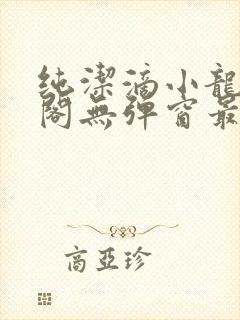 纯洁滴小龙笔趣阁无弹窗最新章节阅