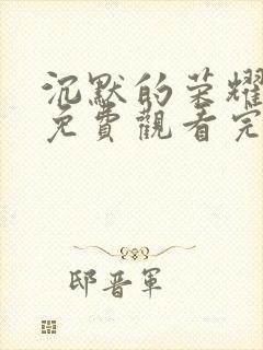 沉默的荣耀全集免费观看完整版高清