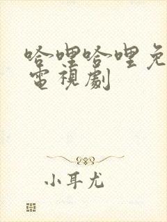 哈哩哈哩免费看电视剧