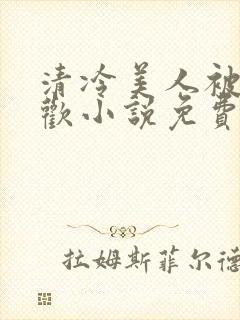 清冷美人被迫承欢小说免费阅读全文