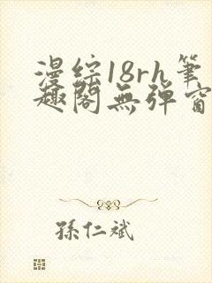 漫综18rh笔趣阁无弹窗