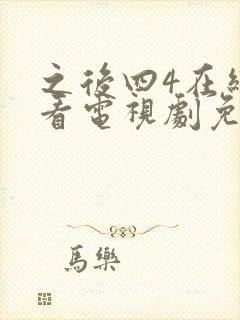 之后四4在线观看电视剧免费高清