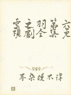 云之羽第六集电视剧全集免费播放