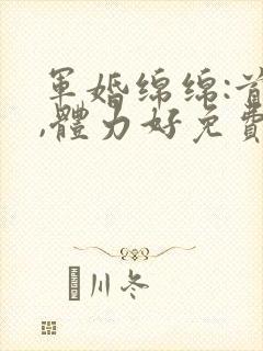 军婚绵绵:首长,体力好免费阅读封面