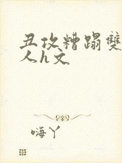 丑攻糟蹋双性美人h文封面