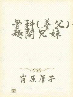 骨科(养父)笔趣阁兄妹封面