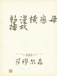 动漫横恋母在线播放