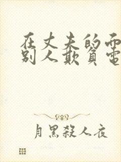 在丈夫的面前被别人欺负电视剧