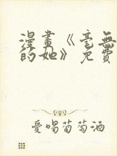 漫画《毫无保留的她》免费阅读