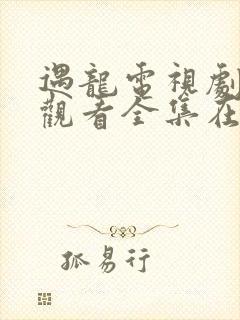 遇龙电视剧免费观看全集在线播放