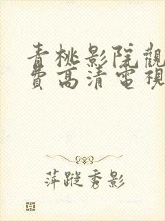 青桃影院观看免费高清电视剧