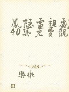 凤隐电视剧全集40集免费观看