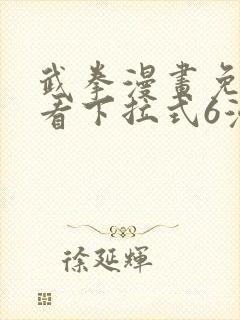 武拳漫画免费观看下拉式6漫画