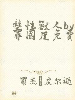 双性兽人by无罪国度免费阅读笔趣阁