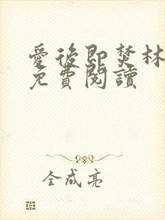 爱后即焚林啸也免费阅读