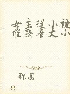 女主从小被秘药催熟养大小说