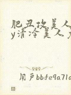 肥丑攻美人受by清冷美人免费阅读